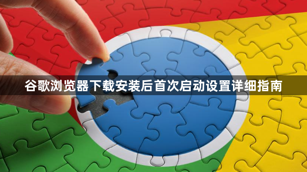 谷歌浏览器下载安装后首次启动设置详细指南1
