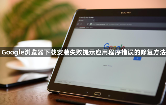 Google浏览器下载安装失败提示应用程序错误的修复方法1
