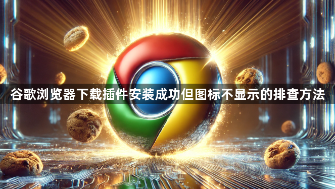 谷歌浏览器下载插件安装成功但图标不显示的排查方法1
