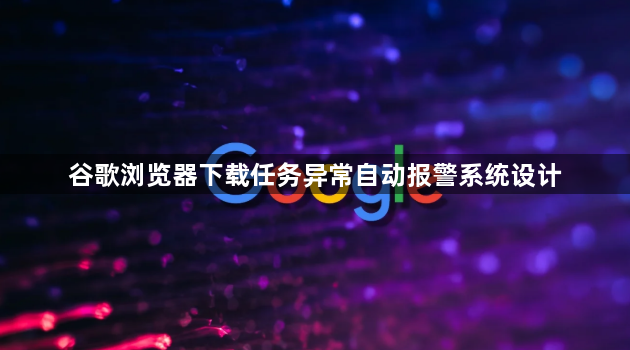 谷歌浏览器下载任务异常自动报警系统设计1