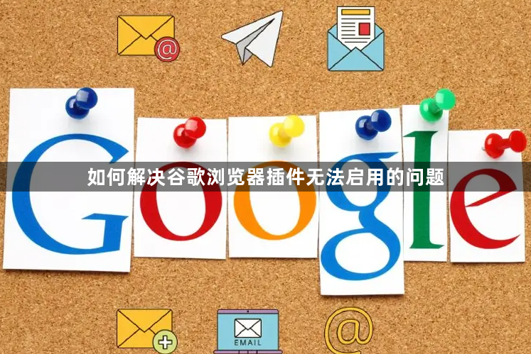 如何解决谷歌浏览器插件无法启用的问题1