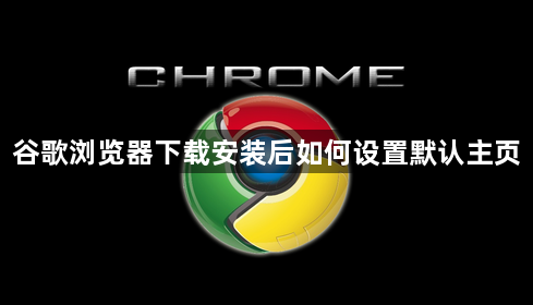 谷歌浏览器下载安装后如何设置默认主页1