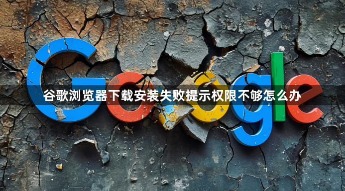 谷歌浏览器下载安装失败提示权限不够怎么办1