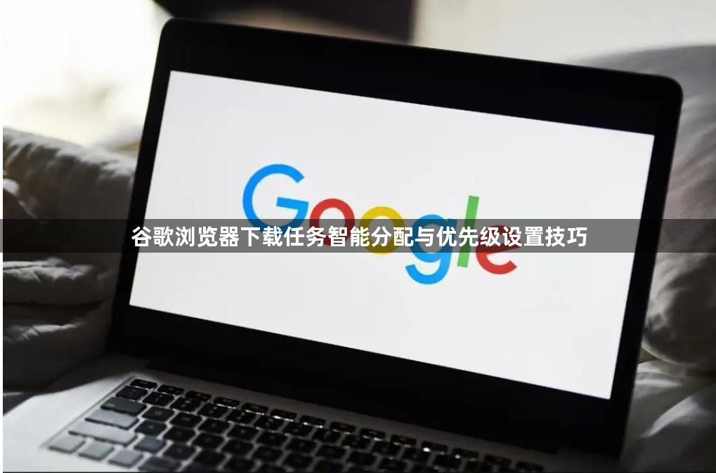 谷歌浏览器下载任务智能分配与优先级设置技巧1