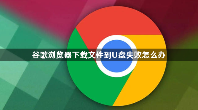 谷歌浏览器下载文件到U盘失败怎么办1