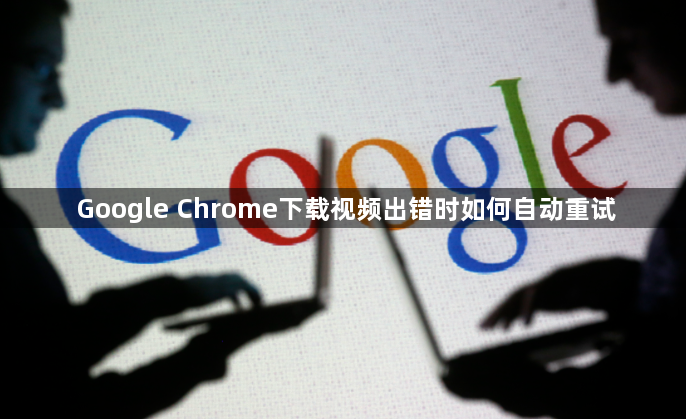 Google Chrome下载视频出错时如何自动重试1