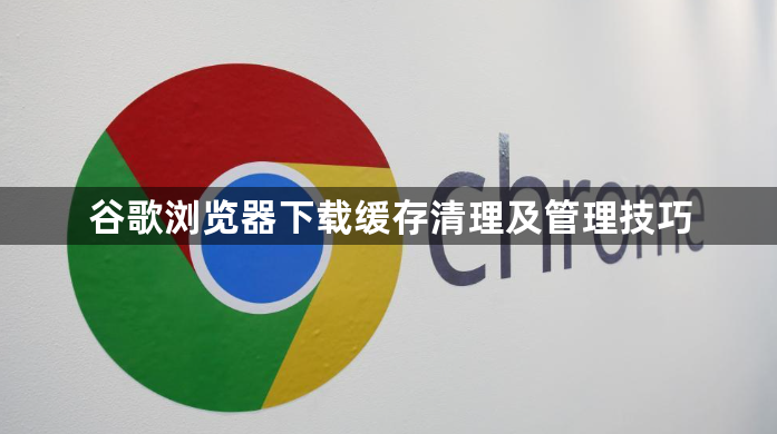 谷歌浏览器下载缓存清理及管理技巧1