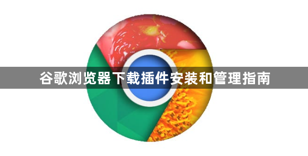 谷歌浏览器下载插件安装和管理指南1