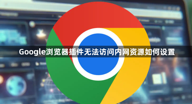 Google浏览器插件无法访问内网资源如何设置1