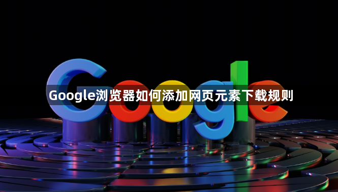 Google浏览器如何添加网页元素下载规则1