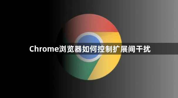 Chrome浏览器如何控制扩展间干扰1
