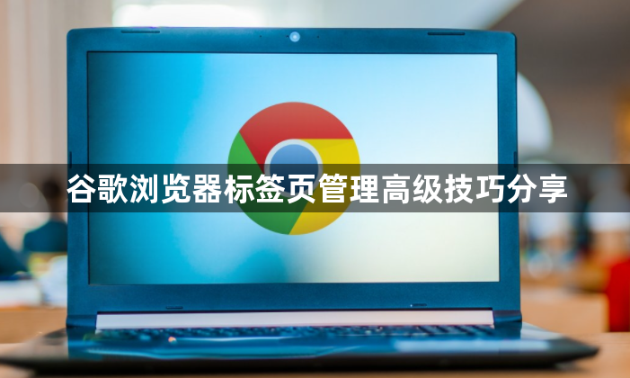 谷歌浏览器标签页管理高级技巧分享1