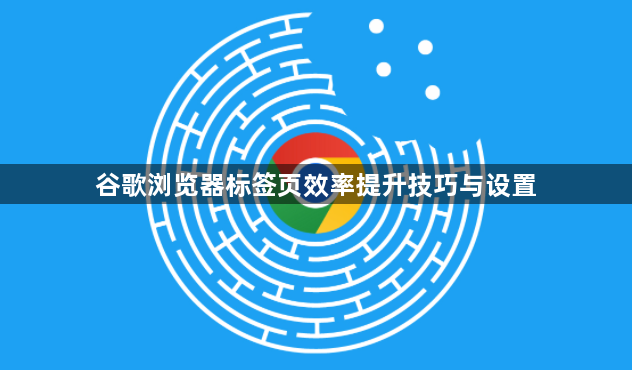 谷歌浏览器标签页效率提升技巧与设置1