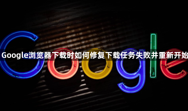 Google浏览器下载时如何修复下载任务失败并重新开始1