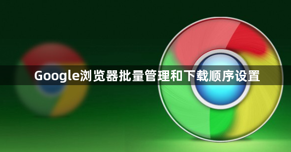 Google浏览器批量管理和下载顺序设置1