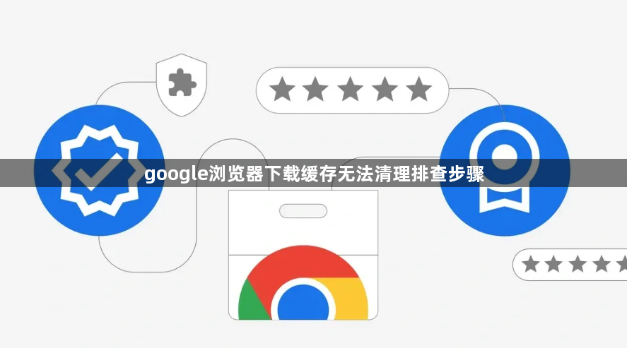 google浏览器下载缓存无法清理排查步骤1