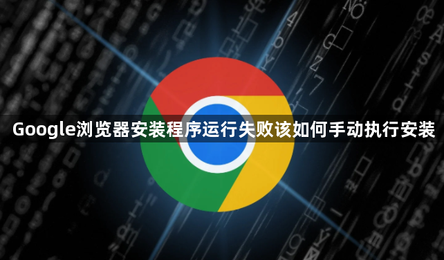 Google浏览器安装程序运行失败该如何手动执行安装1