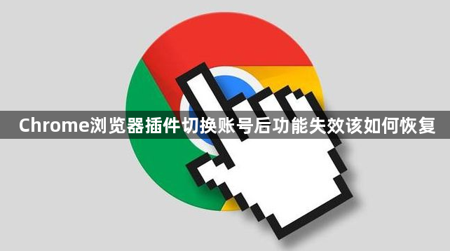 Chrome浏览器插件切换账号后功能失效该如何恢复1