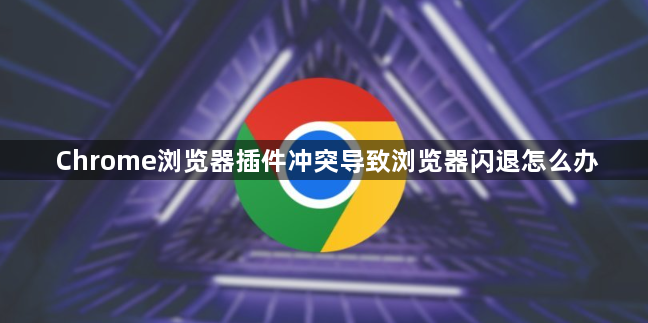 Chrome浏览器插件冲突导致浏览器闪退怎么办1