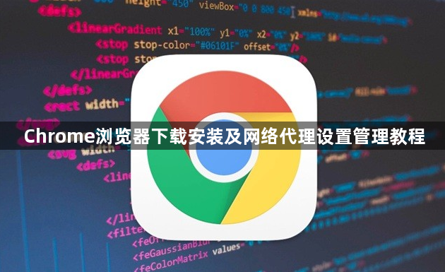 Chrome浏览器下载安装及网络代理设置管理教程1