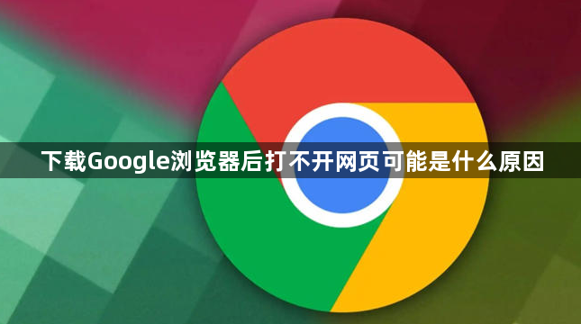 下载Google浏览器后打不开网页可能是什么原因1
