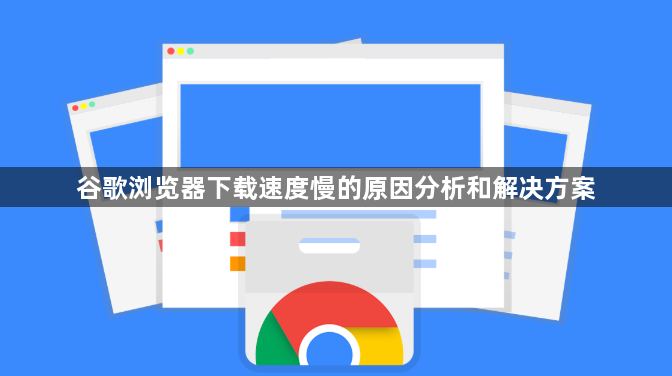 谷歌浏览器下载速度慢的原因分析和解决方案1