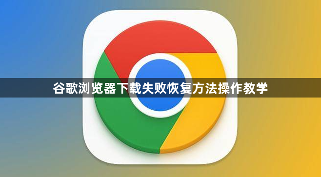 谷歌浏览器下载失败恢复方法操作教学1