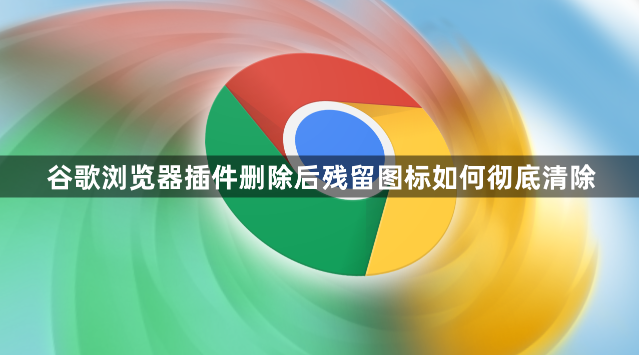 谷歌浏览器插件删除后残留图标如何彻底清除1