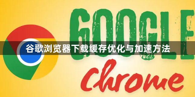 谷歌浏览器下载缓存优化与加速方法1