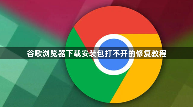 谷歌浏览器下载安装包打不开的修复教程1