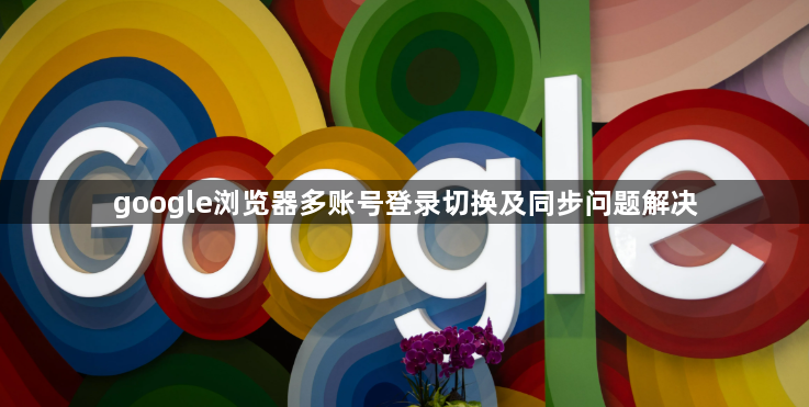 google浏览器多账号登录切换及同步问题解决1