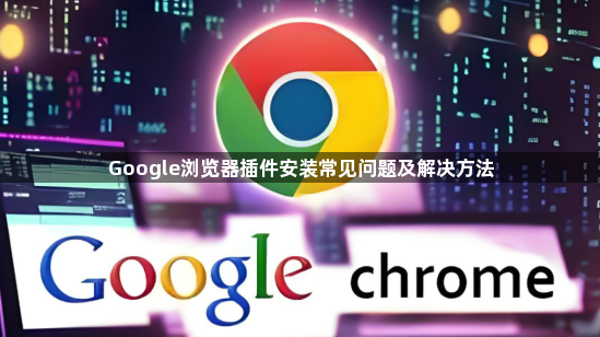 Google浏览器插件安装常见问题及解决方法1