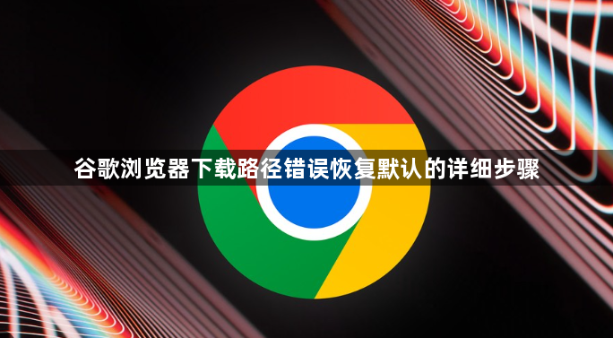谷歌浏览器下载路径错误恢复默认的详细步骤1