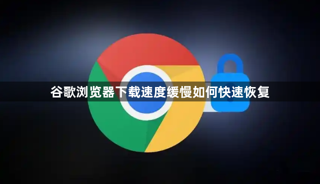谷歌浏览器下载速度缓慢如何快速恢复1