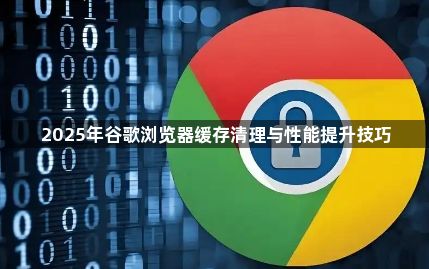 2025年谷歌浏览器缓存清理与性能提升技巧1