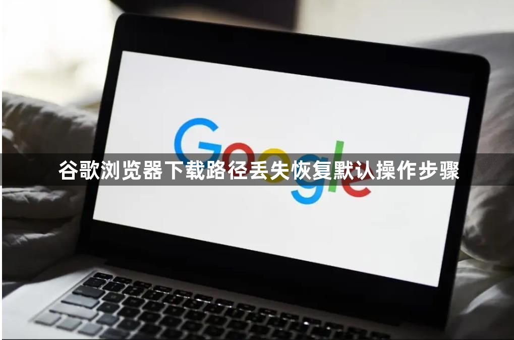 谷歌浏览器下载路径丢失恢复默认操作步骤1