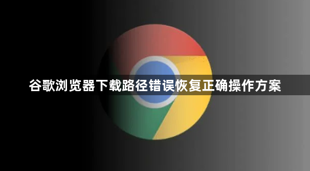 谷歌浏览器下载路径错误恢复正确操作方案1