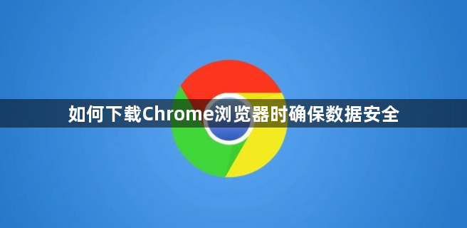如何下载Chrome浏览器时确保数据安全1
