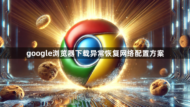 google浏览器下载异常恢复网络配置方案1