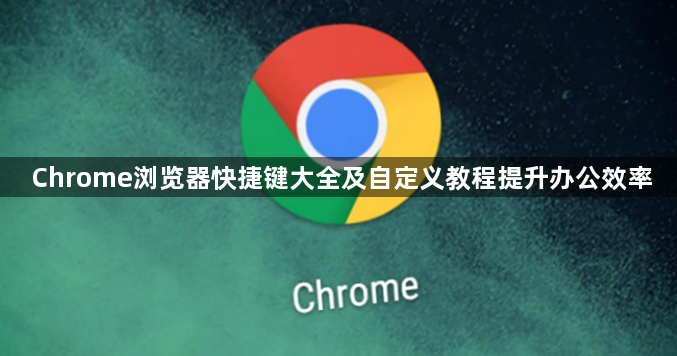 Chrome浏览器快捷键大全及自定义教程提升办公效率1