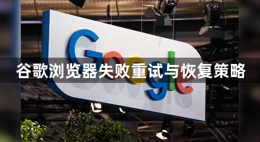 谷歌浏览器失败重试与恢复策略1