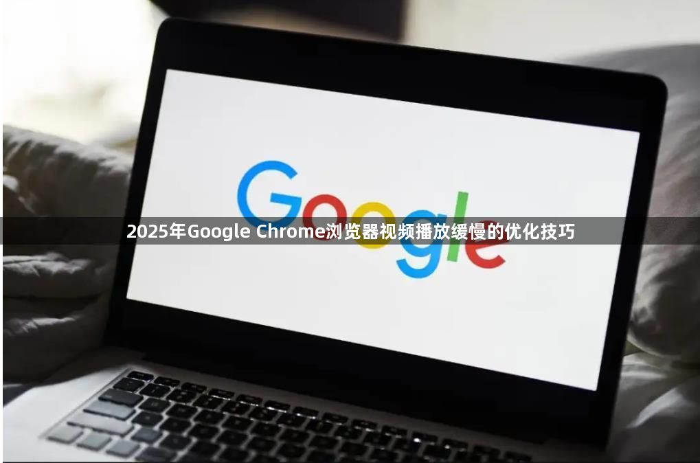 2025年Google Chrome浏览器视频播放缓慢的优化技巧1