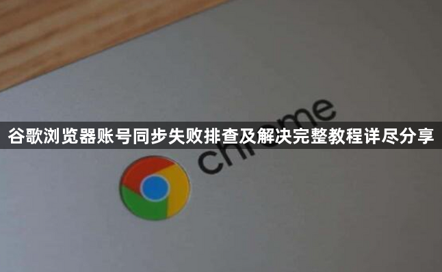 谷歌浏览器账号同步失败排查及解决完整教程详尽分享1