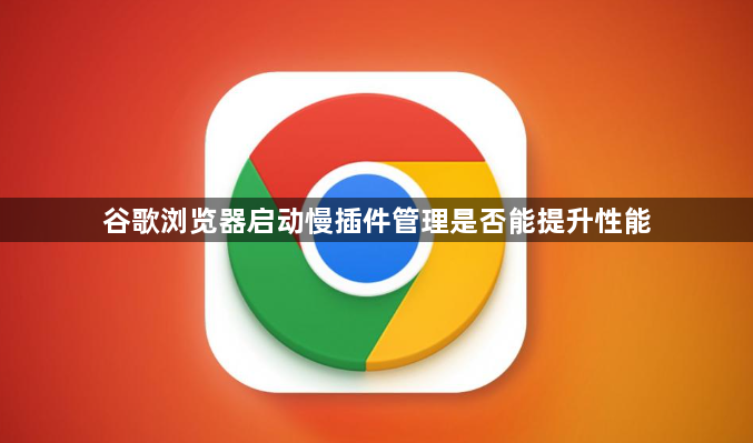 谷歌浏览器启动慢插件管理是否能提升性能1