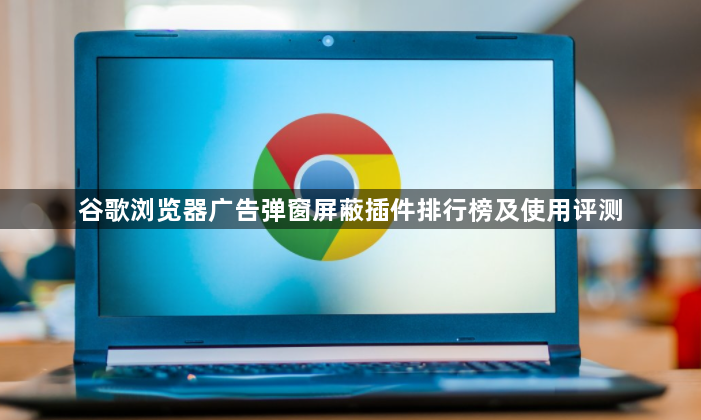 谷歌浏览器广告弹窗屏蔽插件排行榜及使用评测1