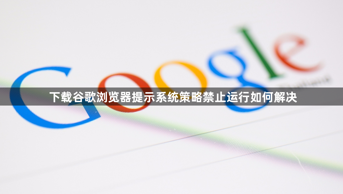 下载谷歌浏览器提示系统策略禁止运行如何解决1