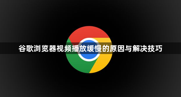 谷歌浏览器视频播放缓慢的原因与解决技巧1