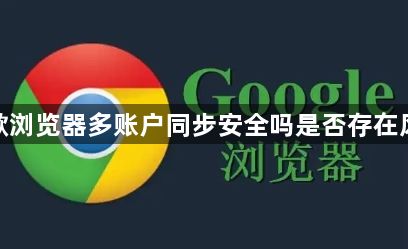 谷歌浏览器多账户同步安全吗是否存在风险1