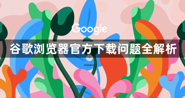谷歌浏览器官方下载问题全解析1