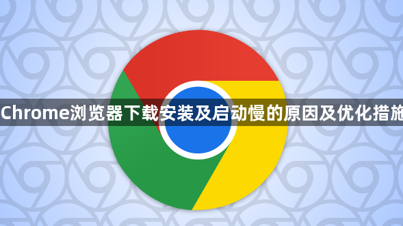 Chrome浏览器下载安装及启动慢的原因及优化措施1